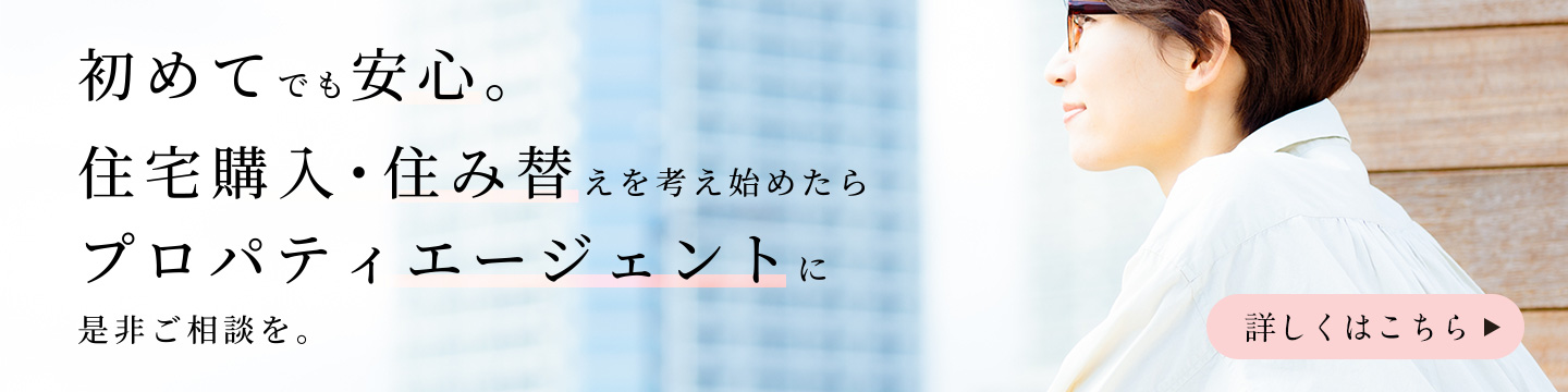 初めてでも安心。住宅購入・住み替えを考え始めたらプロパティエージェントに是非ご相談を。