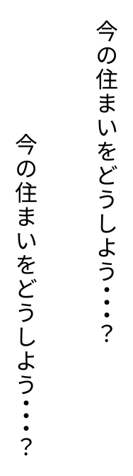 今の住まいをどうしよう・・・？今の住まいをどうしよう・・・？